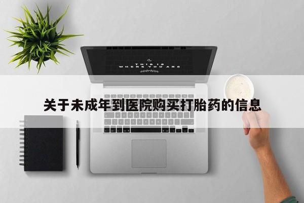 米非司酮片哪里有买关于未成年到医院购买打胎药的信息