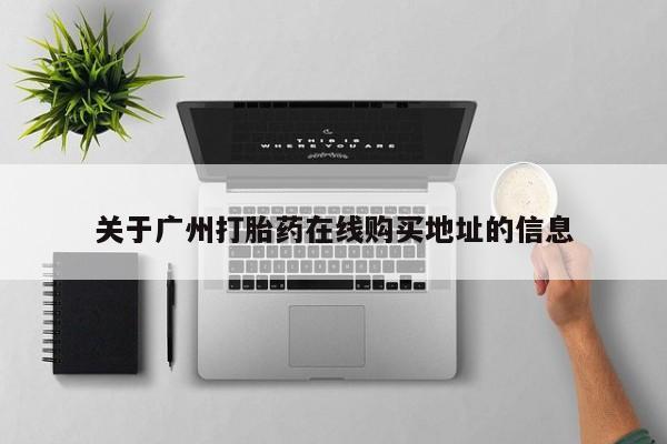米非司酮片哪里有买关于广州打胎药在线购买地址的信息