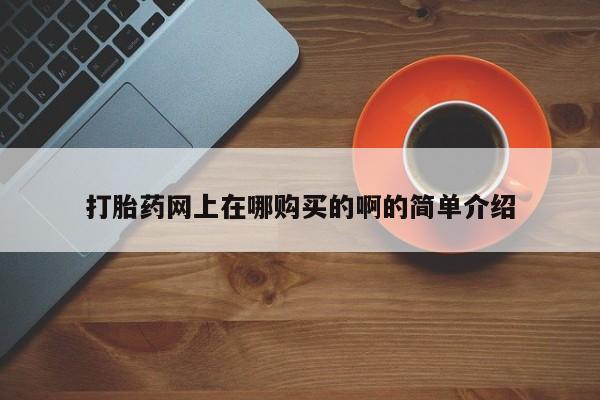 米非司酮片哪里有买打胎药网上在哪购买的啊的简单介绍