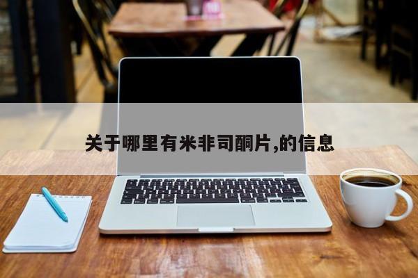 米非司酮片哪里有买关于哪里有米非司酮片,的信息