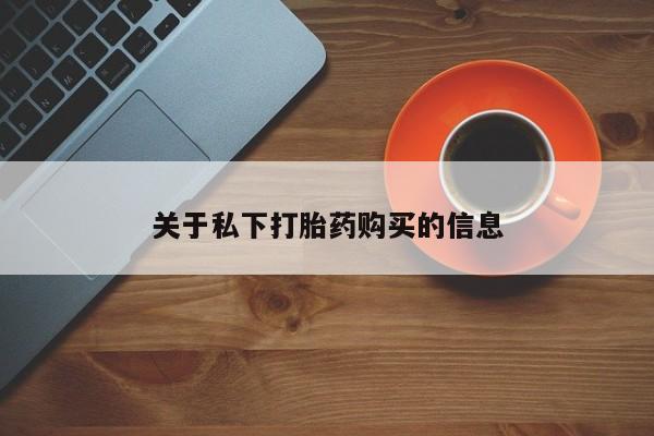 米非司酮片哪里有买关于私下打胎药购买的信息