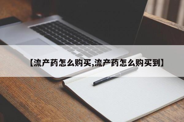 米非司酮片哪里有买【流产药怎么购买,流产药怎么购买到】