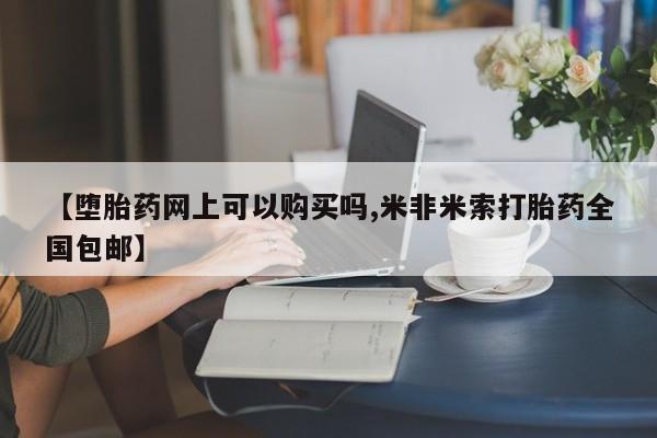 米非司酮片哪里有买【堕胎药网上可以购买吗,米非米索打胎药全国包邮】