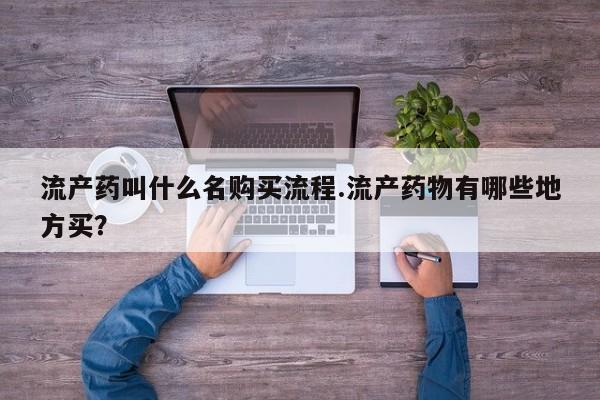 米非司酮片哪里有买流产药叫什么名购买流程.流产药物有哪些地方买？