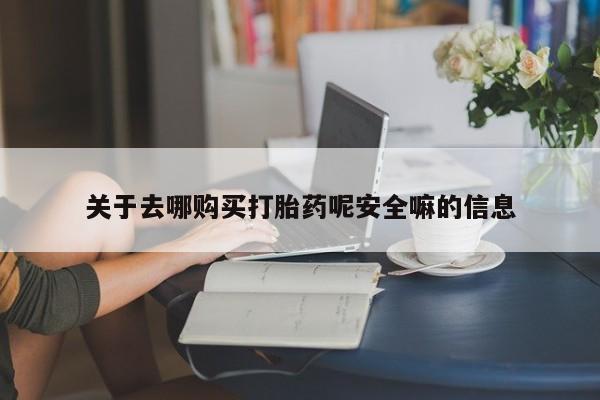 米非司酮片哪里有买关于去哪购买打胎药呢安全嘛的信息