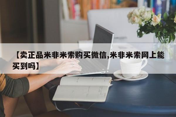 米非司酮片哪里有买【卖正品米非米索购买微信,米非米索网上能买到吗】