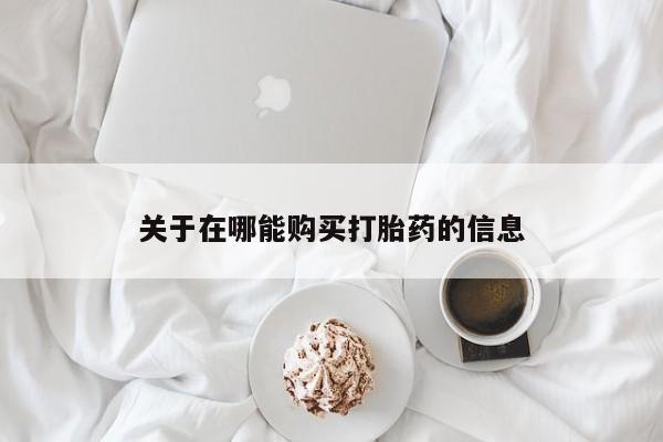 米非司酮片哪里有买关于在哪能购买打胎药的信息