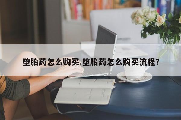 米非司酮片哪里有买堕胎药怎么购买.堕胎药怎么购买流程？