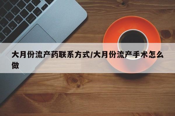 米非司酮片哪里有买大月份流产药联系方式/大月份流产手术怎么做