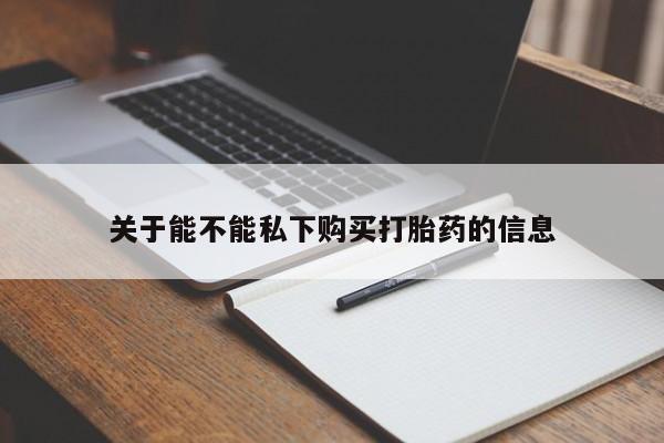 米非司酮片哪里有买关于能不能私下购买打胎药的信息