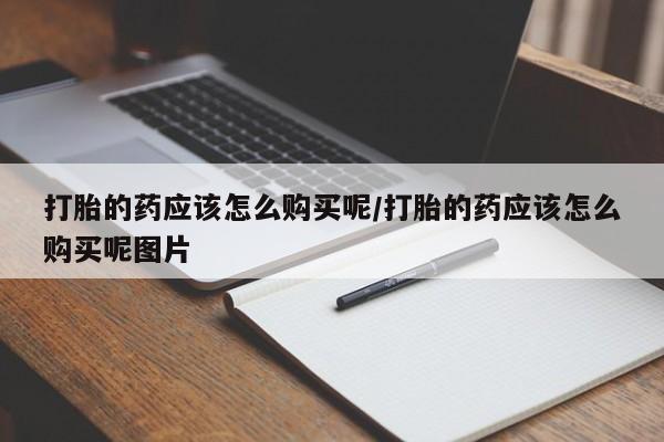 米非司酮片哪里有买打胎的药应该怎么购买呢/打胎的药应该怎么购买呢图片