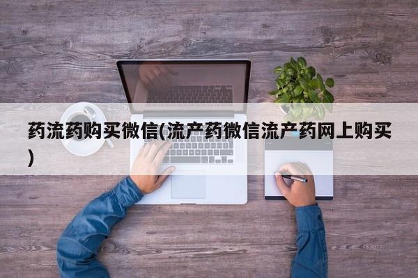 米非司酮片哪里有买药流药购买微信(流产药微信流产药网上购买)