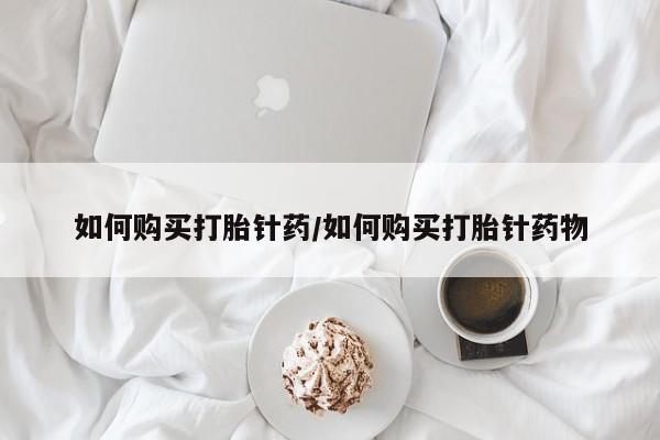米非司酮片哪里有买如何购买打胎针药/如何购买打胎针药物