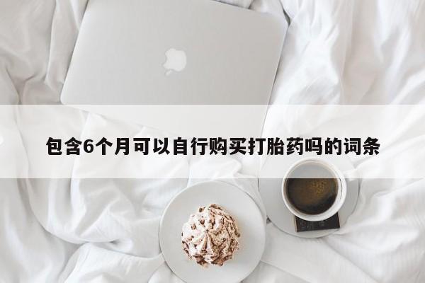 米非司酮片哪里有买包含6个月可以自行购买打胎药吗的词条