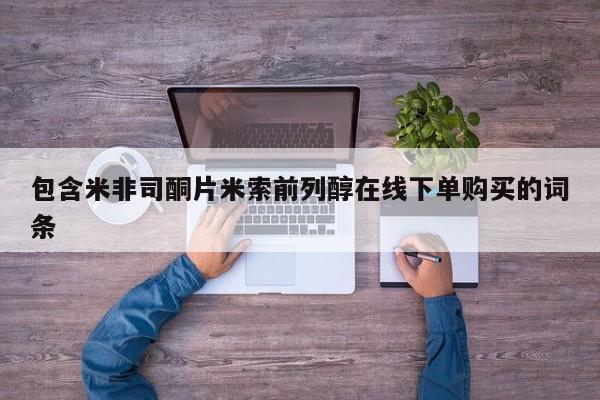 米非司酮片哪里有买包含米非司酮片米索前列醇在线下单购买的词条