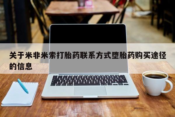 米非司酮片哪里有买关于米非米索打胎药联系方式堕胎药购买途径的信息
