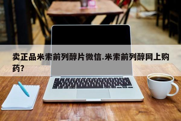 米非司酮片哪里有买卖正品米索前列醇片微信.米索前列醇网上购药？